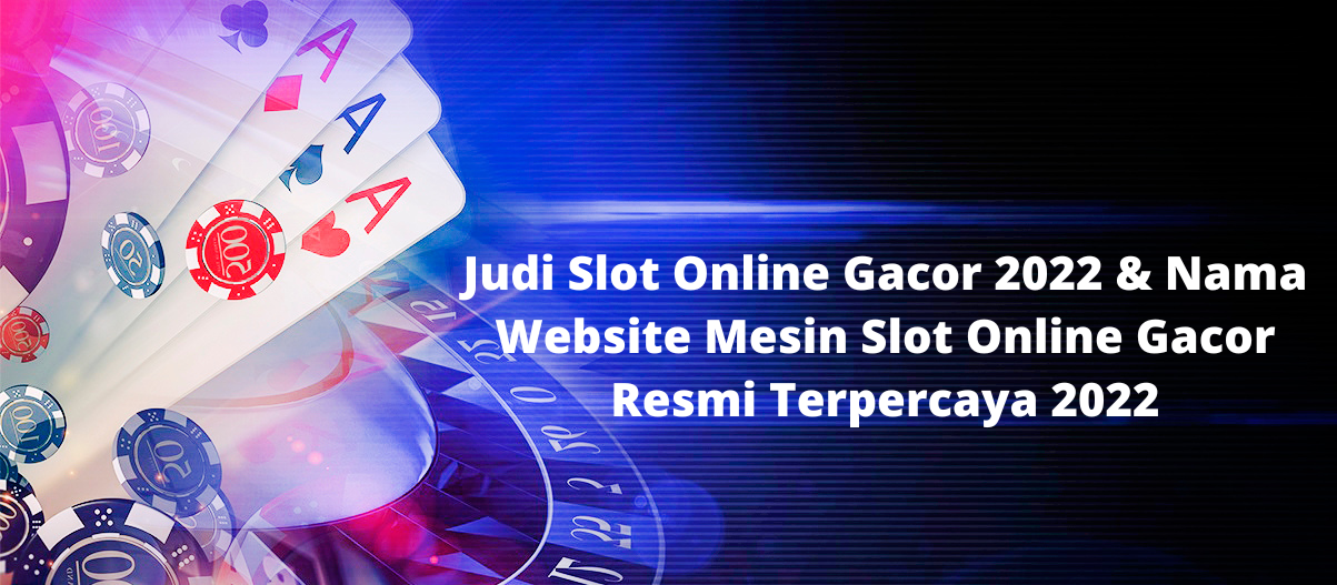 Judi Slot Online Gacor 2022 & Nama Website Mesin Slot Online Gacor Resmi Terpercaya 2022